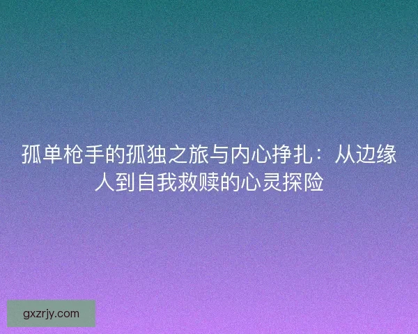 孤单枪手的孤独之旅与内心挣扎：从边缘人到自我救赎的心灵探险