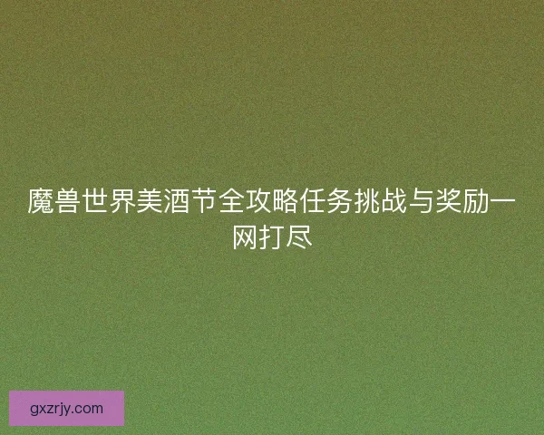 魔兽世界美酒节全攻略任务挑战与奖励一网打尽