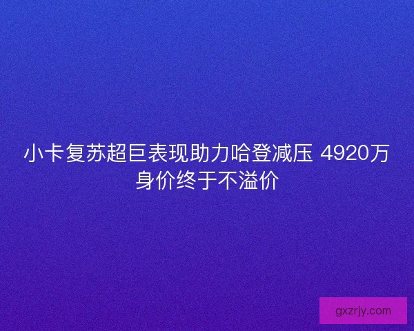 小卡复苏超巨表现助力哈登减压 4920万身价终于不溢价